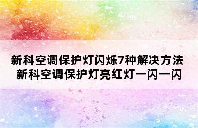 新科空调保护灯闪烁7种解决方法 新科空调保护灯亮红灯一闪一闪